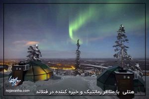 هتل Kakslauttanen با مناظر رمانتیک و خیره کننده در فنلاند